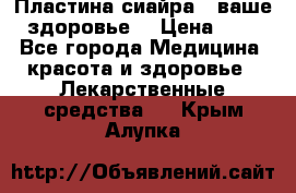 Пластина сиайра - ваше здоровье. › Цена ­ 1 - Все города Медицина, красота и здоровье » Лекарственные средства   . Крым,Алупка